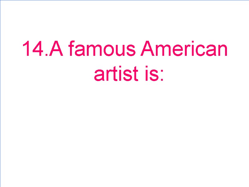 14.A famous American artist is: